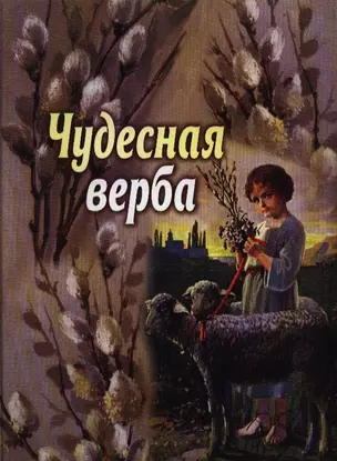 Чудесная верба: рассказы, очерки и стихи для детей — 2334490 — 1