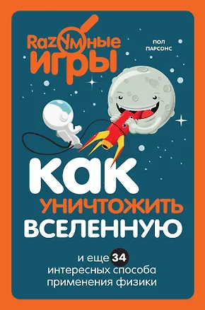 Книга Как уничтожить Вселенную и еще 34 интересных способа применения физики (Пол Парсонс)