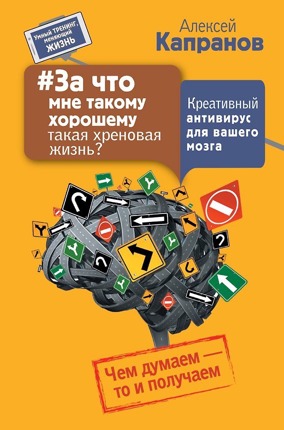 Книга За что мне такому хорошему такая хреновая жизнь? Креативный антивирус для вашего мозга. Чем думаем - (Алексей Капранов) — 1