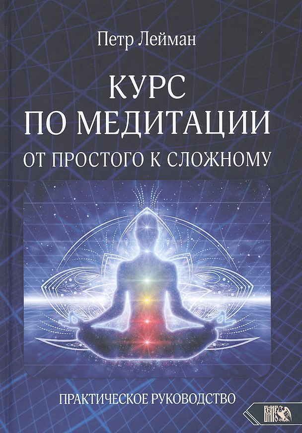 Книга КУРС ПО МЕДИТАЦИИ ОТ ПРОСТОГО К СЛОЖНОМУ. ПРАКТИЧЕСКОЕ РУКОВОДСТВО (Петр Лейман) — 1