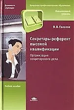 Секретарь-референт высокой квалификации: Организация секретарского дела: учебное пособие