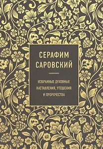 Серафим Саровский. Избранные духовные наставления, утешения и пророчества