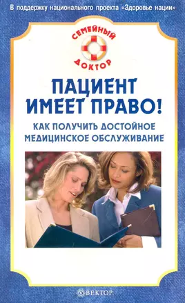 Пациент имеет право! Как получить достойное медицинское обслуживание. [Текст] — 2233134 — 1