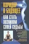 Книга Коридор в будущее. Как стать хозяином своей судьбы (Ирина Коваль, Юрий Коваль)