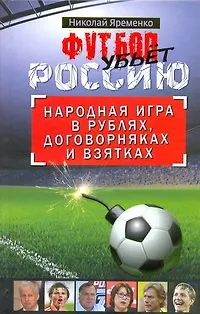 Книга Футбол убьет Россию. Народная игра в рублях, договорняках и взятках (Николай Яременко)
