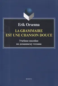 Эрик Орсенна. Грамматика тихая песня. Erik Orsenna. La grammaire est une chanson douce Учебное пособие по домашнему чтению