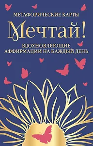 Мечтай! Вдохновляющие аффирмации на каждый день. Метафорические карты (40 шт.)