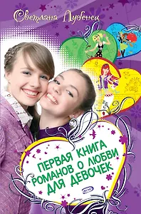 Первая книга романов о любви для девочек: Дневник первой любви. Если влюбишься-молчи! Love forever? : Повести
