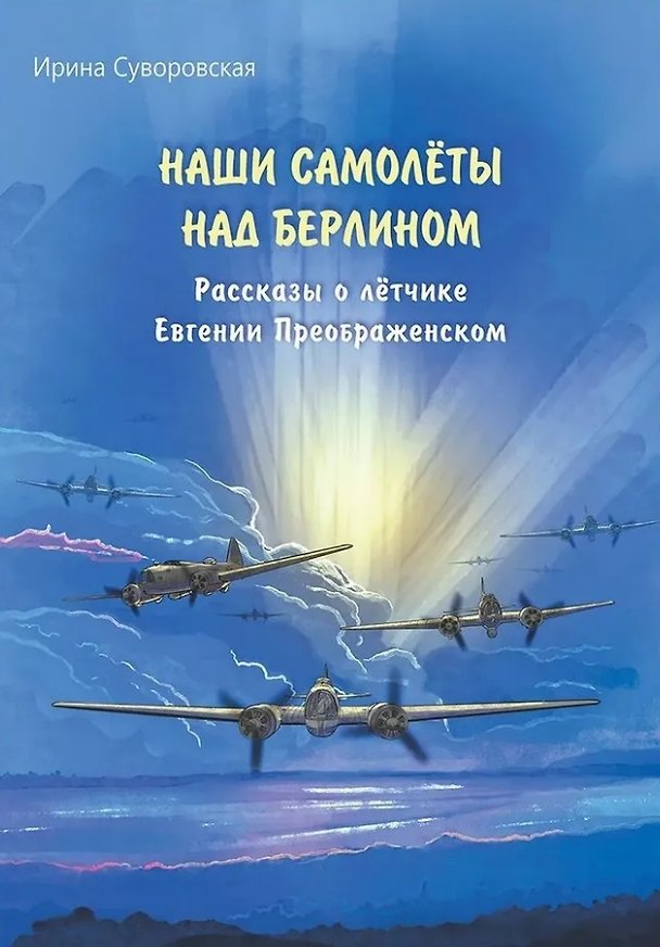 Книга Наши самолёты над Берлином. Рассказы о лётчике Евгении Преображенском (Ирина Суворовская) — 1