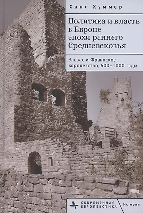 Книга Политика и власть в Европе эпохи раннего Средневековья Эльзас и Франкское королевство, 600–1000 годы (Ханс Хуммер)
