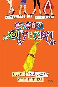 Книга Сеанс мужского стриптиза (мягк) (Детектив на шпильках). Логунова Е. (Эксмо) (Елена Логунова)