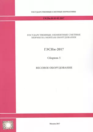 Государственные элементные сметные нормы на монтаж оборудования. ГЭСНм 81-03-05-2017. Сборник 5. Весовое оборудование — 2655761 — 1