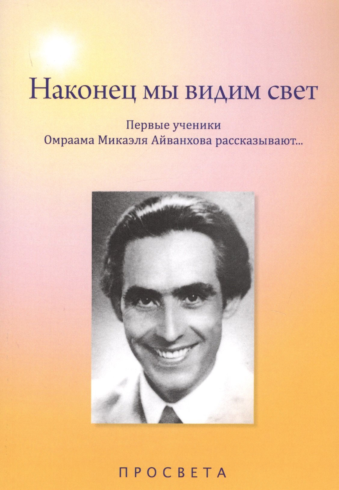 

Наконец мы видим свет. Первые ученики Омраама Микаэля Айванхова рассказывают…