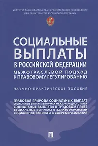 Социальные выплаты в Российской Федерации: межотраслевой подход к правовому регулированию. Научно-практическое пособие