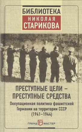 Преступные цели - преступные средства. Оккупационная политика фашистской Германии на территории СССР (1941-1944) — 2593905 — 1