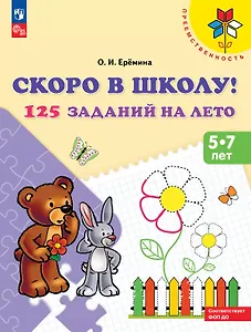 Скоро в школу! 125 заданий на лето. 5-7 лет. Учебное пособие