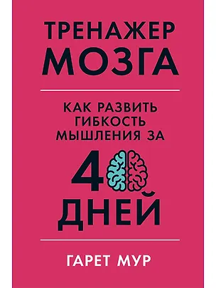 Книга Тренажер мозга: Как развить гибкость мышления за 40 дней (Гарет Мур)