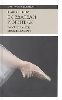 Создатели и зрители Русские балеты эпохи шедевров (+2 изд) (КультПов) Яковлева