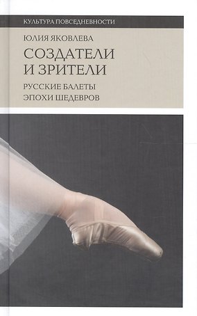 Создатели и зрители Русские балеты эпохи шедевров (+2 изд) (КультПов) Яковлева