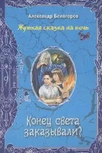 Конец света заказывали? (Жуткая сказка на ночь). Белогоров А. (Эксмо) — 2170918 — 1