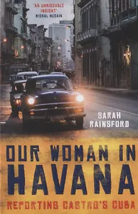 Our Woman in Havana. Reporting Castro’s Cuba