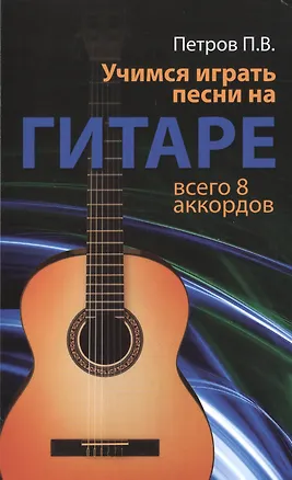 Книга Учимся играть песни на гитаре: всего 8 аккордов (Павел Петров)