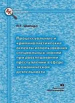 Книга Процессуальные и криминалистические аспекты использования специальных знаний при расследовании преступлений в сфере экономической деятельности (мягк) (Библиотека криминалиста). Шапиро Л. (Юрайт) ()