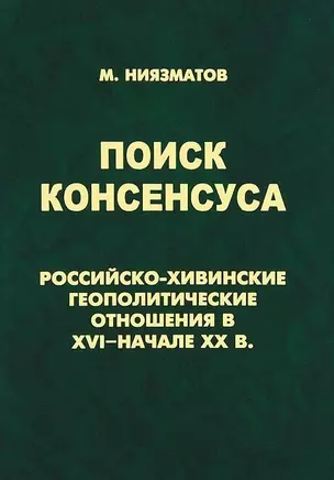 Поиск консенсуса.Российско-хивинские геополитические отношения в XVI-начале XX в. — 2698567 — 1