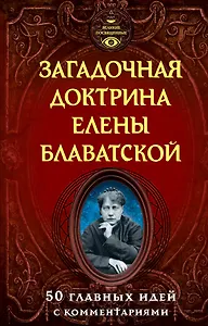 Загадочная доктрина Елены Блаватской. 50 главных идей с комментариями