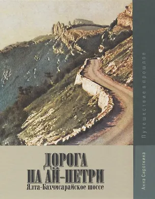 Книга Дорога на Ай-Петри. Ялта-Бахчисарайское шоссе. Путешествие в прошлое (Анна Сироткина)