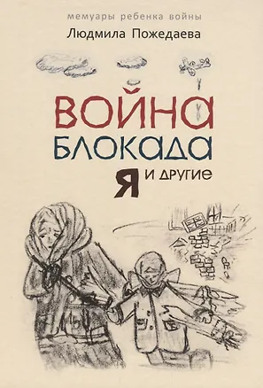 Книга Война, блокада, я и другие… Мемуары ребенка войны. Для детей среднего школьного возраста (Людмила Пожедаева)