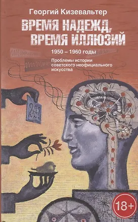 Книга Время надежд, время иллюзий. 1950–1960 годы. Проблемы истории советского неофициального искусства (Георгий Кизевальтер)