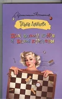 Книга Шах белым конем от белой королевы: роман (Татьяна Луганцева)