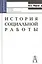 История социальной работы (Учебное пособие) (2 изд) (Gaudeamus). Фирсов М. (Трикста) — 2109088 — 2