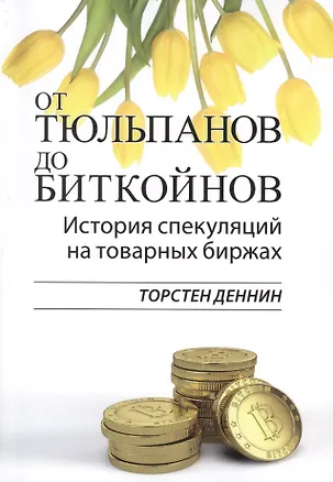 Книга От тюльпанов до биткойнов. История спекуляций на товарных биржах (Торстен Деннин)