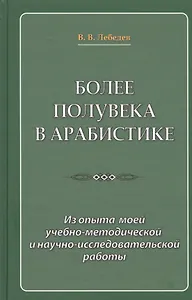 Более полувека в арабистике. Из опыта моей учебно-методической и научно-исследовательской работы