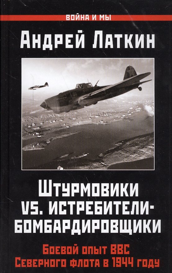 Книга Штурмовики vs. истребители-бомбардировщики. Боевой опыт ВВС Северного флота в 1944 году (Андрей Латкин) — 1