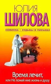 Книга Время лечит, или Не ломай мне жизнь и душу + Судьбы в письмах (Юлия Шилова)