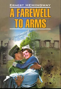 A farewell to arms/ Прощай, оружие! : Книга для чтения на английском языке