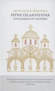 Актуальная практика присоединения отпавших от Церкви. Опыт Душепопечит. православ. центра св. прав. Иоанна Кронштадтского