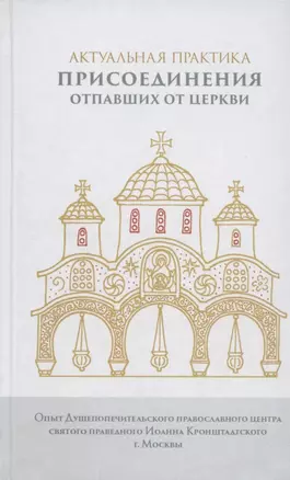 Актуальная практика присоединения отпавших от Церкви. Опыт Душепопечит. православ. центра св. прав. Иоанна Кронштадтского — 2910913 — 1