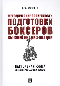 Методические особенности подготовки боксеров высшей квалификации. Настольная книга для тренеров сборных команд. Монография