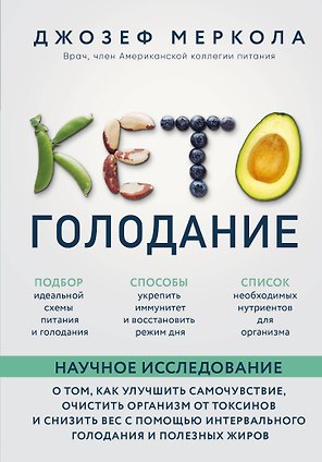 Кето-голодание. Научное исследование о том, как улучшить самочувствие, очистить организм от токсинов и снизить вес с помощью интервального голодания и полезных жиров