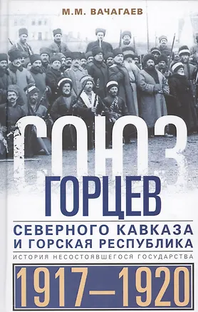 Книга Союз горцев Северного Кавказа и Горская республика. История несостоявшегося государства. 1917—1920 (М.М. Вачагаев)