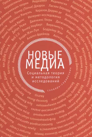 Новые медиа: социальная теория и методология исследований: словарь-справочник — 2528018 — 1