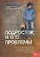 Подросток и его проблемы: Руководство для родителей, психологиов, наставников и работников с подрост — 2016305 — 2