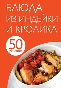 50 рецептов. Блюда из индейки и кролика