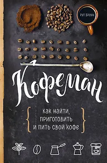 Кофеман. Как найти, приготовить и пить свой кофе