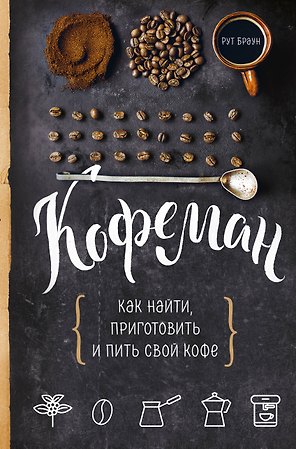 Кофеман. Как найти, приготовить и пить свой кофе