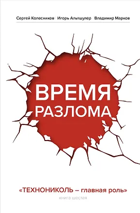 Книга Время разлома. ТЕХНОНИКОЛЬ — главная роль (Сергей Колесников, Игорь Альтшулер, Владимир Марков)